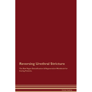Reversing Urethral Stricture The Raw Vegan Detoxification & Regeneration Workbook for Curing Patients.