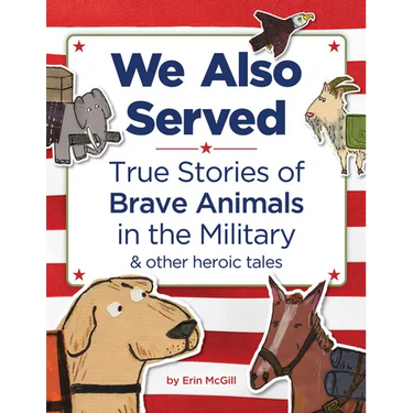 We Also Served: True Stories of Brave Animals in the Military and Other Heroic Tales