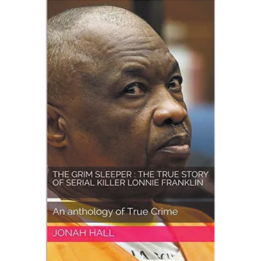 The Grim Sleeper: The True Story of Serial Killer Lonnie Franklin An Anthology of True Crime