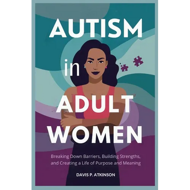 Autism in Adult Women: Breaking Down Barriers, Building Strengths, and Creating a Life of Purpose and Meaning