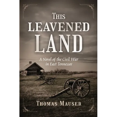 This Leavened Land: A Novel of the Civil War in East Tennessee