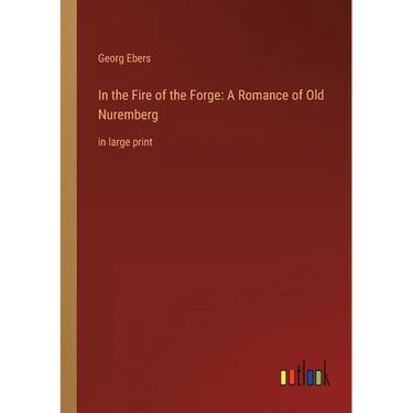In the Fire of the Forge: A Romance of Old Nuremberg: in large print