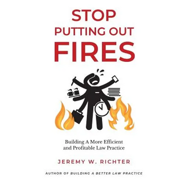 Stop Putting Out Fires: Building a More Efficient and Profitable Law Practice