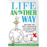 Life Another Way: Become the Best Version of You From Your Favorite Place on Earth