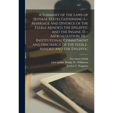 A Summary of the Laws of Several States Governing I.--Marriage and Divorce of the Feeble-minded, the Epileptic and the Insane. II.--Asexualization. II