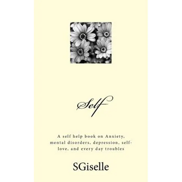 Self: A Self Help Book on Anxiety, Mental Disorders, Depression, and Every Day Troubles