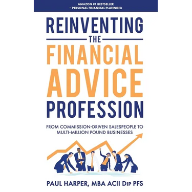 Reinventing the Financial Advice Profession: From Commission Driven Salespeople to Multi-Million Pound Businesses