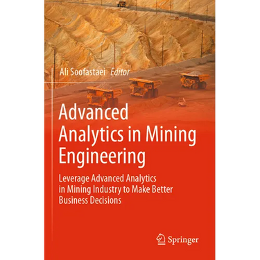 Advanced Analytics in Mining Engineering: Leverage Advanced Analytics in Mining Industry to Make Better Business Decisions