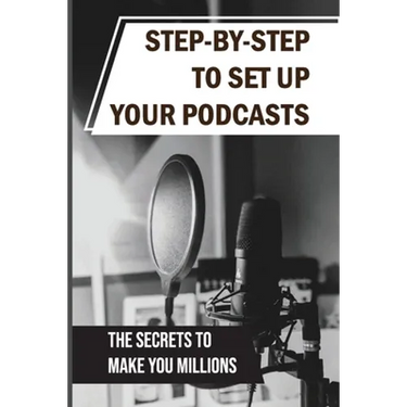 Step-By-Step To Set Up Your Podcasts: The Secrets To Make You Millions: Area Of Media Production