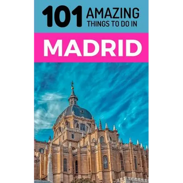 101 Amazing Things to Do in Madrid: Madrid Travel Guide