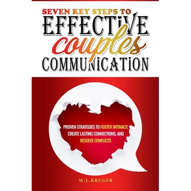Seven Key Steps to Effective Couples' Communication: Proven Strategies to Foster Intimacy, Create Lasting Connections, and Resolve Conflicts