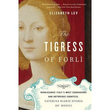 The Tigress of Forli: Renaissance Italy's Most Courageous and Notorious Countess, Caterina Riario Sforza De' Medici