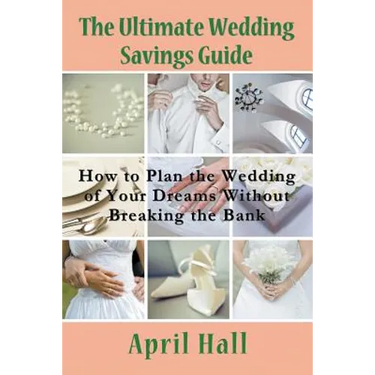 The Ultimate Wedding Savings Guide: How to Plan the Wedding of Your Dreams Without Breaking the Bank