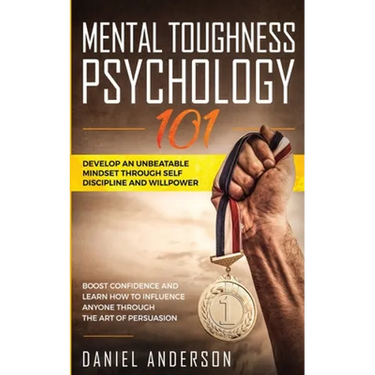 Mental Toughness, Psychology 101: Develop an Unbeatable Mindset through Self Discipline and Willpower. Boost Confidence and Learn How to Influence Any