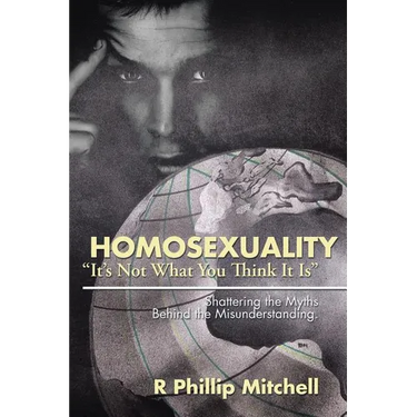 Homosexuality "It's Not What You Think It Is": Shattering the Myths Behind the Misunderstanding.
