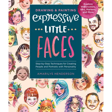 Drawing and Painting Expressive Little Faces: Step-By-Step Techniques for Creating People and Portraits with Personality--Explore Watercolors, Inks, M