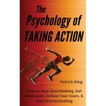 The Psychology of Taking Action: How to Stop Overthinking, Get Motivated, Defeat Your Fears, & Stop Procrastinating