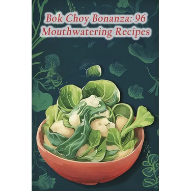 Bok Choy Bonanza: 96 Mouthwatering Recipes
