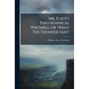 Mr. Eliot's Philosophical Writings, Or "what The Thunder Said"