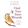 Heal Your Inner Wounds: How to Transform Deep Emotional Pain Into Freedom & Joy