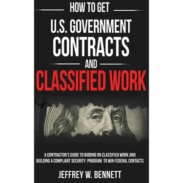 How to Get U.S. Government Contracts and Classified Work: A Contractor's Guide to Bidding on Classified Work and Building a Compliant Security Program