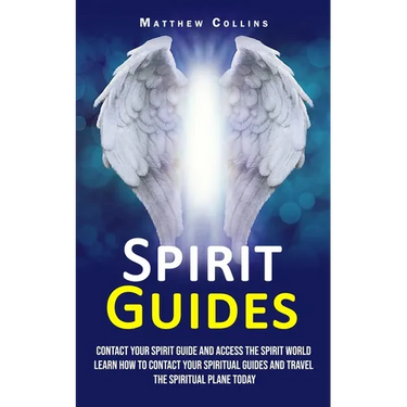 Spirit Guides: Contact Your Spirit Guide and Access the Spirit World (Learn How to Contact Your Spiritual Guides and Travel the Spiritual Plane Today)