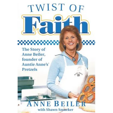 Twist of Faith: The Story of Anne Beiler, Founder of Auntie Anne's Pretzels
