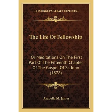 The Life Of Fellowship: Or Meditations On The First Part Of The Fifteenth Chapter Of The Gospel Of St. John (1878)