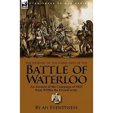 The Journal of the Three Days of the Battle of Waterloo: An Account of the Campaign of 1815 from Within the French Army