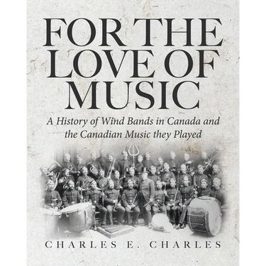 For the Love of Music: A History of Wind Bands in Canada and the Canadian Music they Played