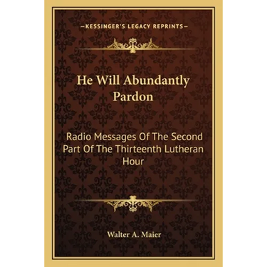 He Will Abundantly Pardon: Radio Messages Of The Second Part Of The Thirteenth Lutheran Hour
