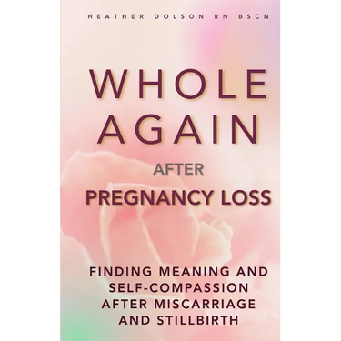 Whole Again After Pregnancy Loss: Finding Meaning and Self-Compassion After Miscarriage and Stillbirth