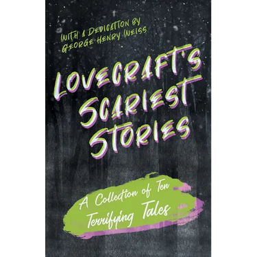 Lovecraft's Scariest Stories - A Collection of Ten Terrifying Tales; With a Dedication by George Henry Weiss