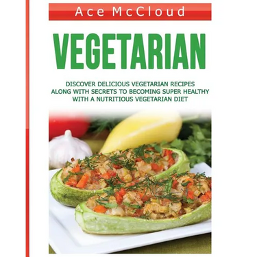 Vegetarian: Discover Delicious Vegetarian Recipes Along With Secrets To Becoming Super Healthy With A Nutritious Vegetarian Diet