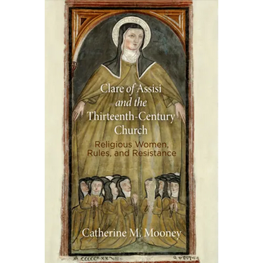 Clare of Assisi and the Thirteenth-Century Church: Religious Women, Rules, and Resistance