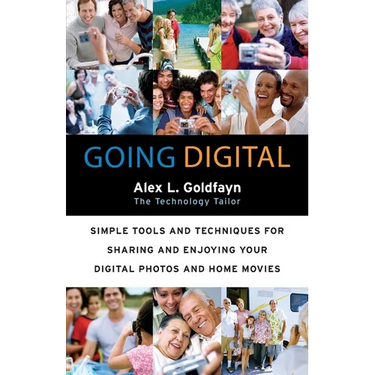 Going Digital: Simple Tools and Techniques for Sharing and Enjoying Your Digital Photos and Home Movies