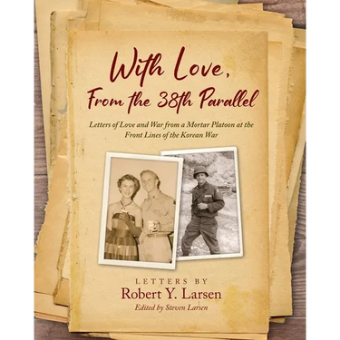 With Love, From the 38th Parallel: Letters of Love and War from a Mortar Platoon at the Front Lines of the Korean War