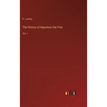 The History of Napoleon the First: Vol. I