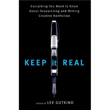 Keep It Real: Everything You Need to Know about Researching and Writing Creative Nonfiction