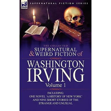 The Collected Supernatural and Weird Fiction of Washington Irving: Volume 1-Including One Novel 'a History of New York' and Nine Short Stories of the