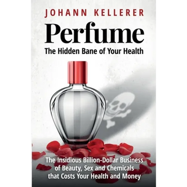Perfume, The Hidden Bane of Your Health: The Insidious Billion-Dollar Business of Beauty, Sex and Chemicals that Costs YOUR Health and Money