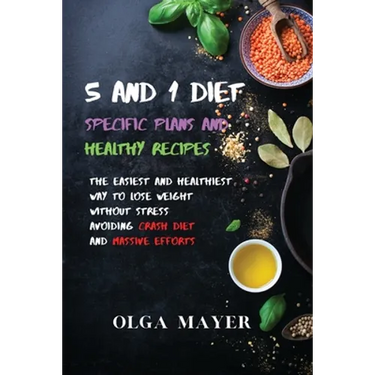 5 and 1 Diet Specific Plans and Healthy Recipes: The Easiest and Healthiest Way to Lose Weight Without Stress Avoiding Crash Diet and Massive Efforts