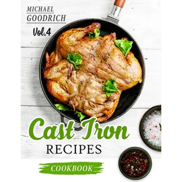 Cast Iron Recipes Cookbook: The 25 Best Recipes to Cook with a Cast-Iron Skillet - Every things You need in One Pan - Vol.4