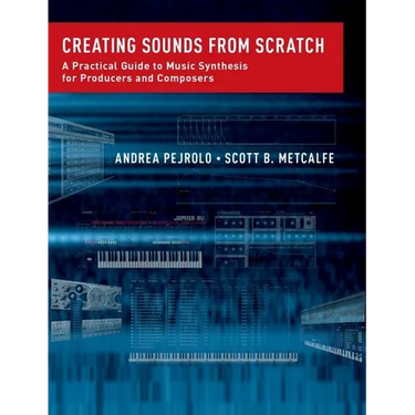 Creating Sounds from Scratch: A Practical Guide to Music Synthesis for Producers and Composers