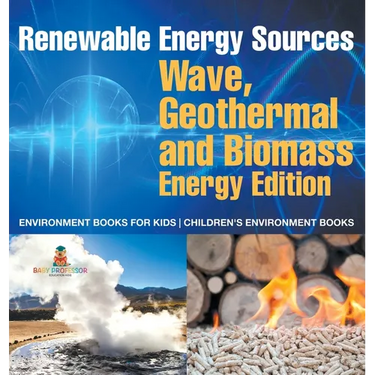 Renewable Energy Sources - Wave, Geothermal and Biomass Energy Edition: Environment Books for Kids Children's Environment Books