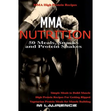MMA Nutrition: 50 Meals, Snacks and Protein Shakes: MMA High Protein Recipes, Simple Meals to Build Muscle, High Protein Recipes For