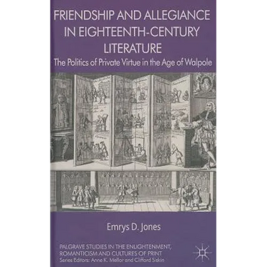 Friendship and Allegiance in Eighteenth-Century Literature: The Politics of Private Virtue in the Age of Walpole