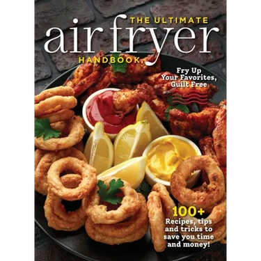 The Ultimate Air Fryer Handbook: 100+ Recipes, Tips and Tricks to Save You Time and Money!