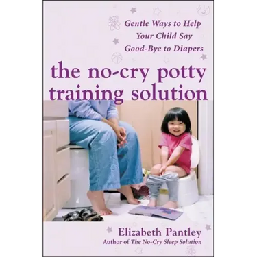The No-Cry Potty Training Solution: Gentle Ways to Help Your Child Say Good-Bye to Diapers: Gentle Ways to Help Your Child Say Good-Bye to Diapers