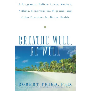 Breathe Well, Be Well: A Program to Relieve Stress, Anxiety, Asthma, Hypertension, Migraine, and Other Disorders for Better Health